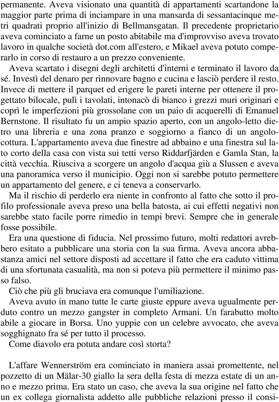 com all'estero, e Mikael aveva potuto comperarlo in corso di restauro a un prezzo conveniente. Aveva scartato i disegni degli architetti d'interni e terminato il lavoro da sé.