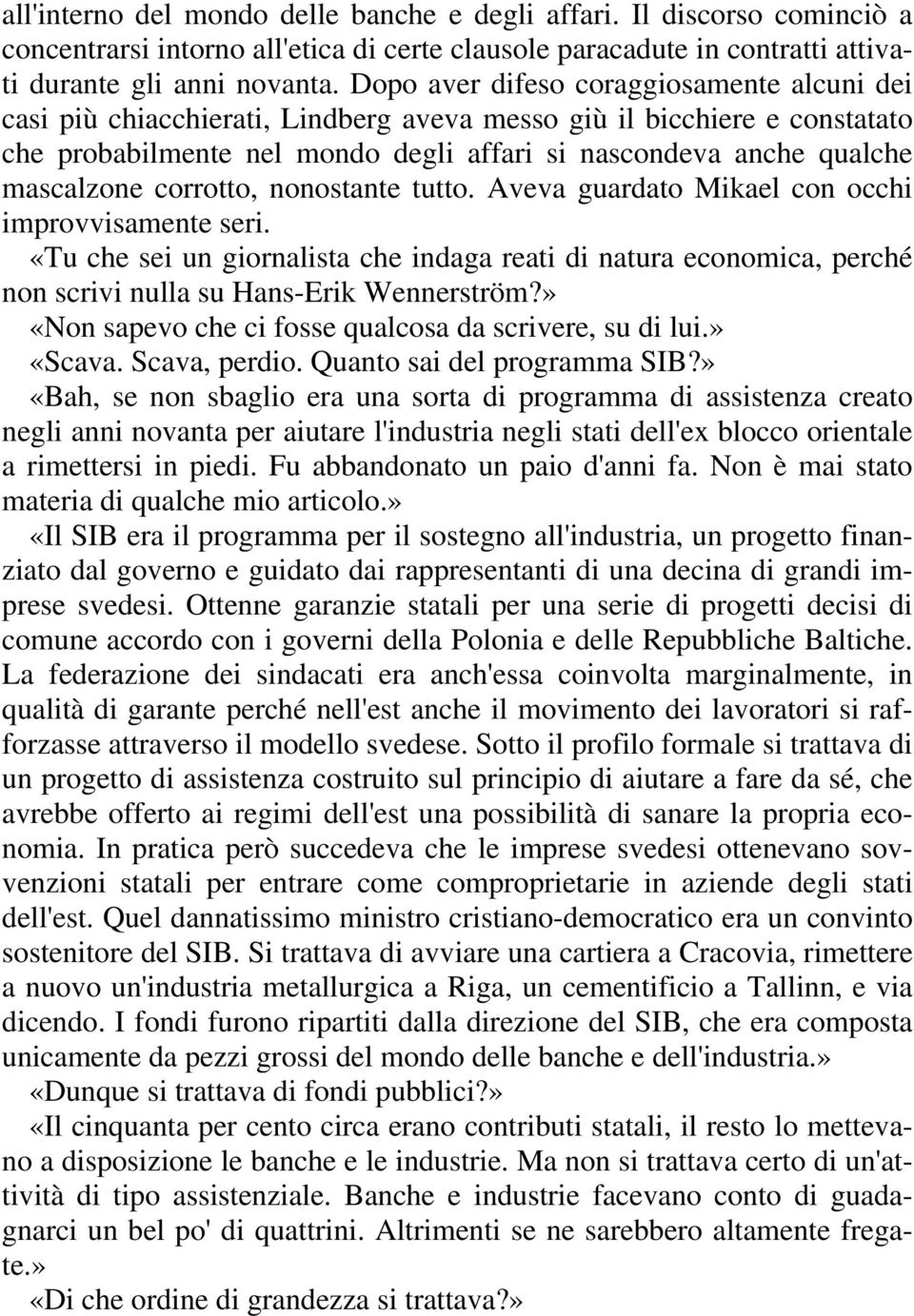 corrotto, nonostante tutto. Aveva guardato Mikael con occhi improvvisamente seri. «Tu che sei un giornalista che indaga reati di natura economica, perché non scrivi nulla su Hans-Erik Wennerström?