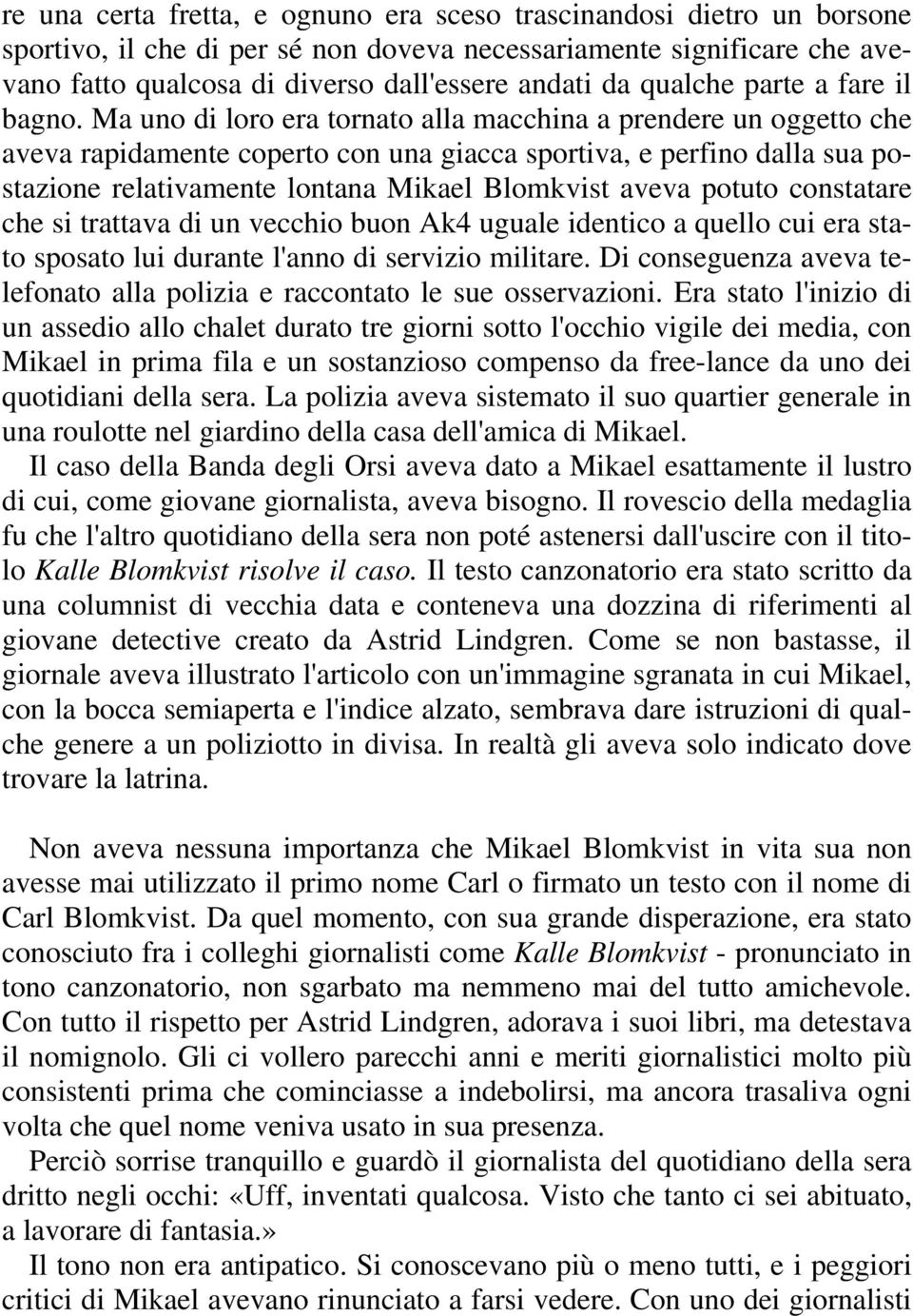 Ma uno di loro era tornato alla macchina a prendere un oggetto che aveva rapidamente coperto con una giacca sportiva, e perfino dalla sua postazione relativamente lontana Mikael Blomkvist aveva