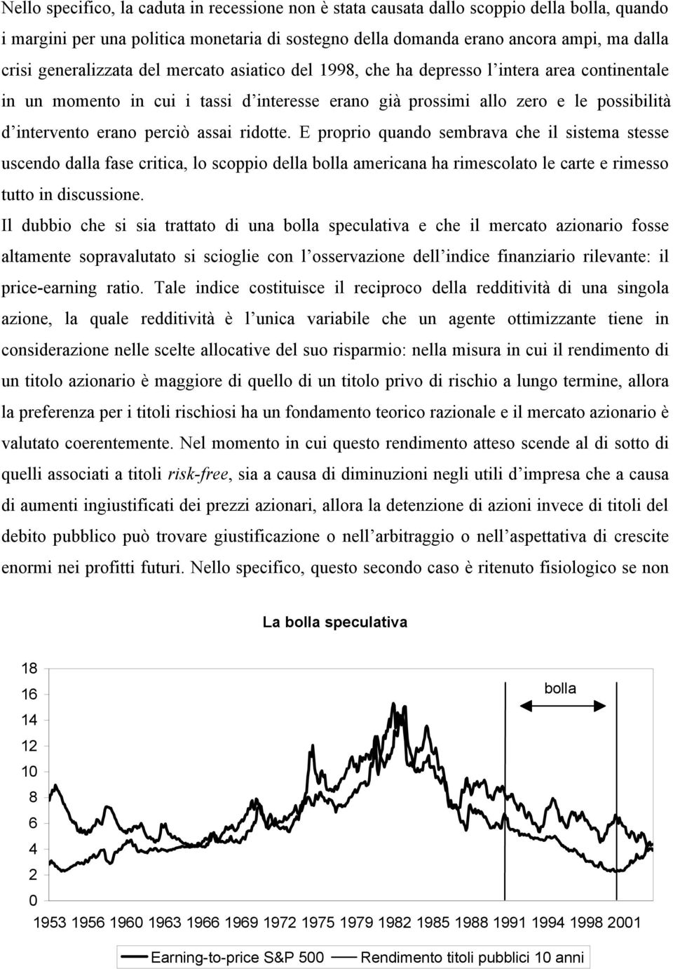 perciò assai ridotte. E proprio quando sembrava che il sistema stesse uscendo dalla fase critica, lo scoppio della bolla americana ha rimescolato le carte e rimesso tutto in discussione.