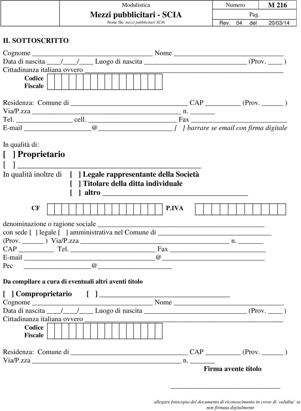 CF P.IVA denominazione o ragione sociale con sede [ ] legale [ ] amministrativa nel Comune di (Prov. ) Via/P.zza n. CAP Tel.