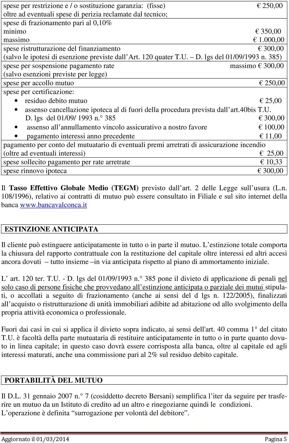 385) spese per sospensione pagamento rate massimo 300,00 (salvo esenzioni previste per legge) spese per accollo mutuo 250,00 spese per certificazione: residuo debito mutuo 25,00 assenso cancellazione