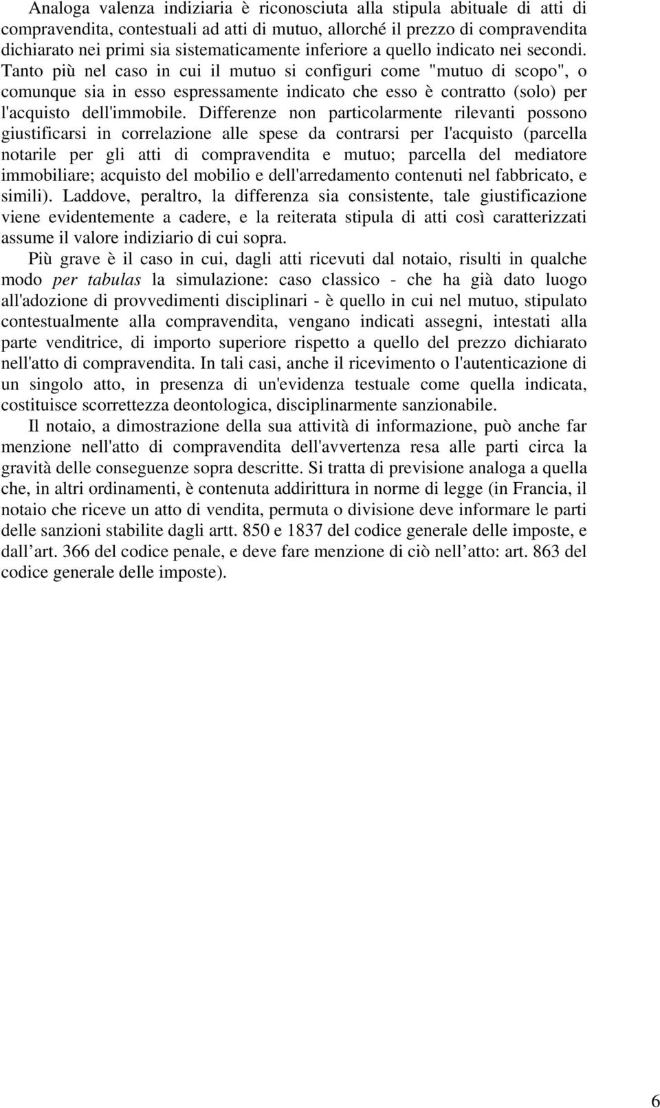 Tanto più nel caso in cui il mutuo si configuri come "mutuo di scopo", o comunque sia in esso espressamente indicato che esso è contratto (solo) per l'acquisto dell'immobile.