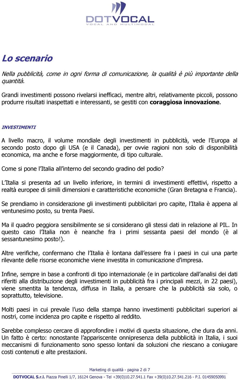 INVESTIMENTI A livello macro, il volume mondiale degli investimenti in pubblicità, vede l Europa al secondo posto dopo gli USA (e il Canada), per ovvie ragioni non solo di disponibilità economica, ma