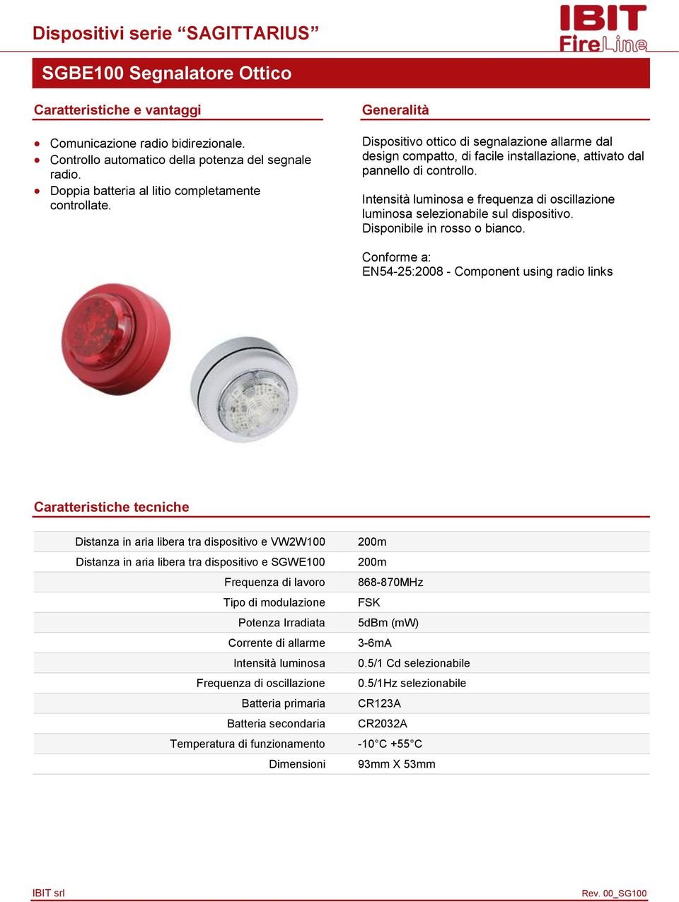 Intensità luminosa e frequenza di oscillazione luminosa selezionabile sul dispositivo. Disponibile in rosso o bianco.