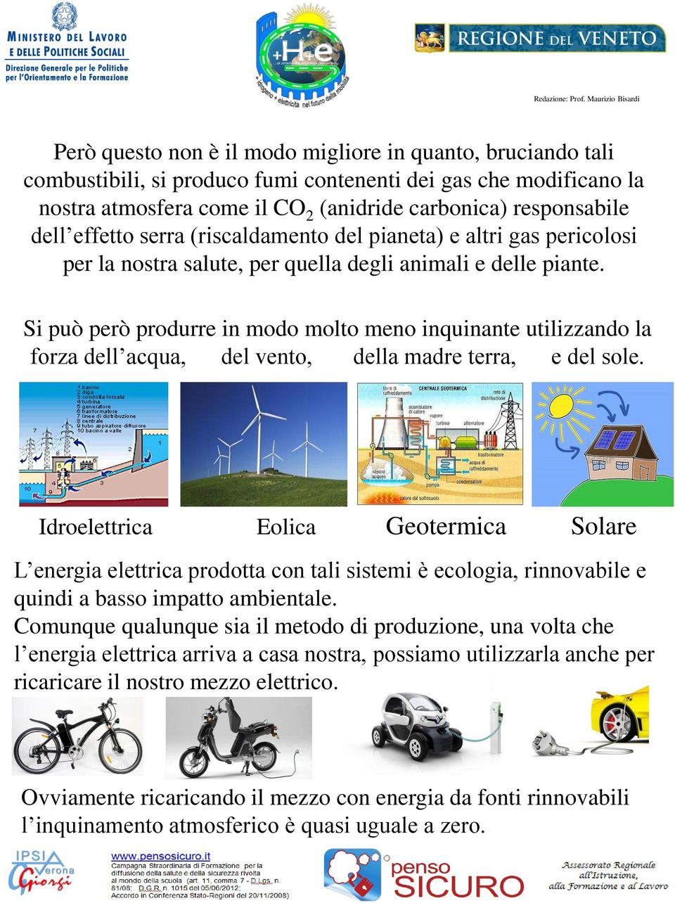 Si può però produrre in modo molto meno inquinante utilizzando la forza dell acqua, del vento, della madre terra, e del sole.