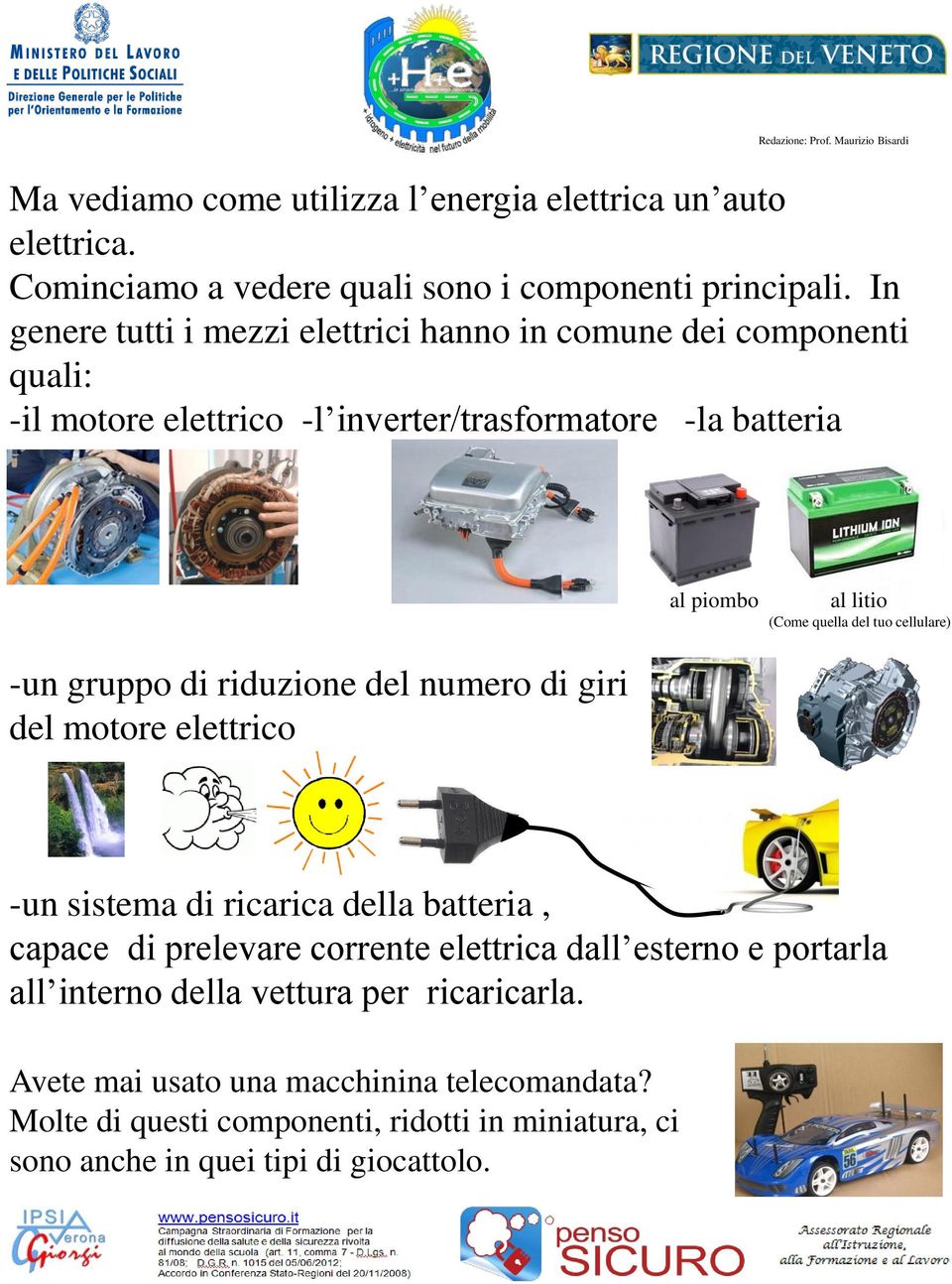 quella del tuo cellulare) -un gruppo di riduzione del numero di giri del motore elettrico -un sistema di ricarica della batteria, capace di prelevare corrente