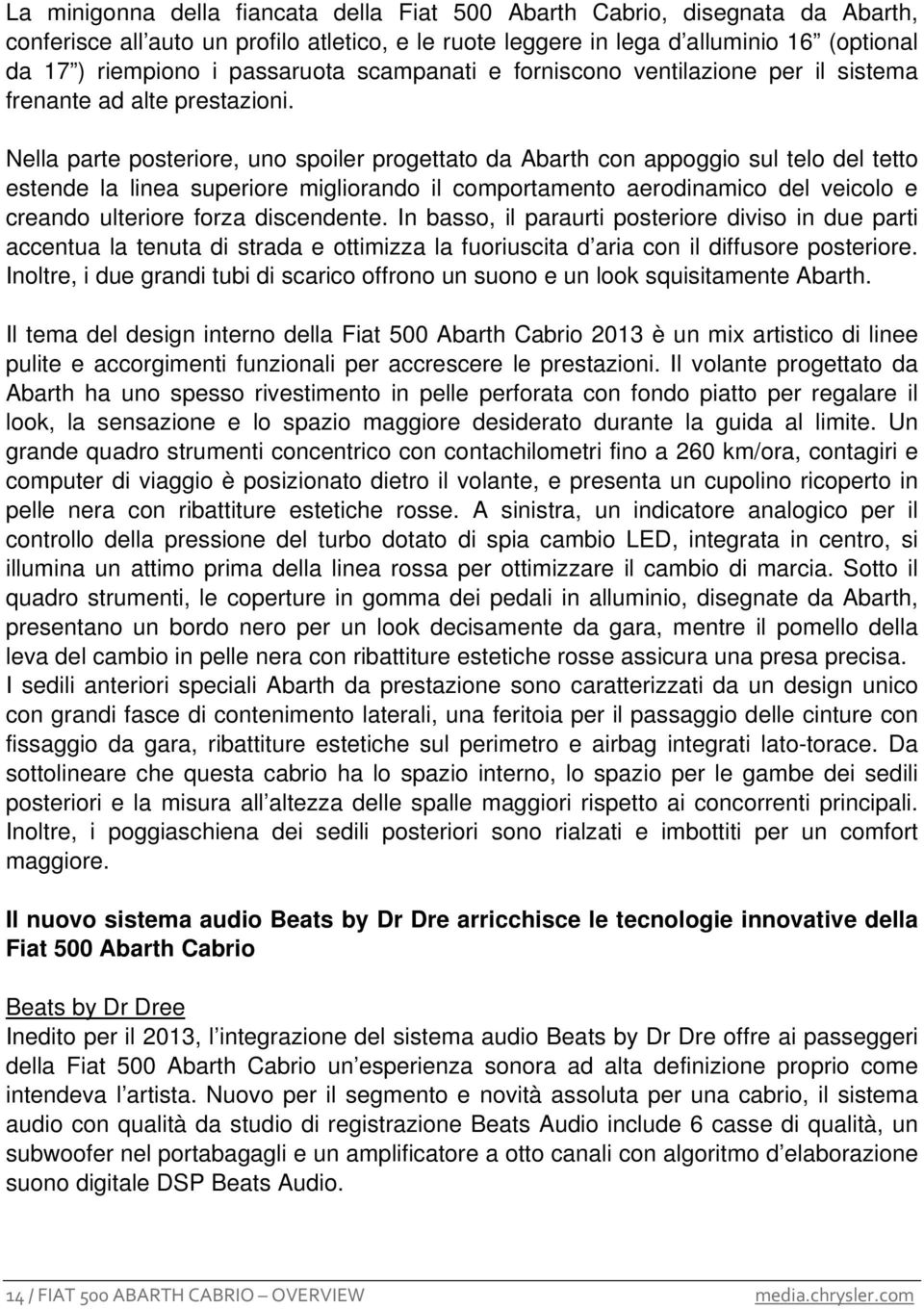 Nella parte posteriore, uno spoiler progettato da Abarth con appoggio sul telo del tetto estende la linea superiore migliorando il comportamento aerodinamico del veicolo e creando ulteriore forza