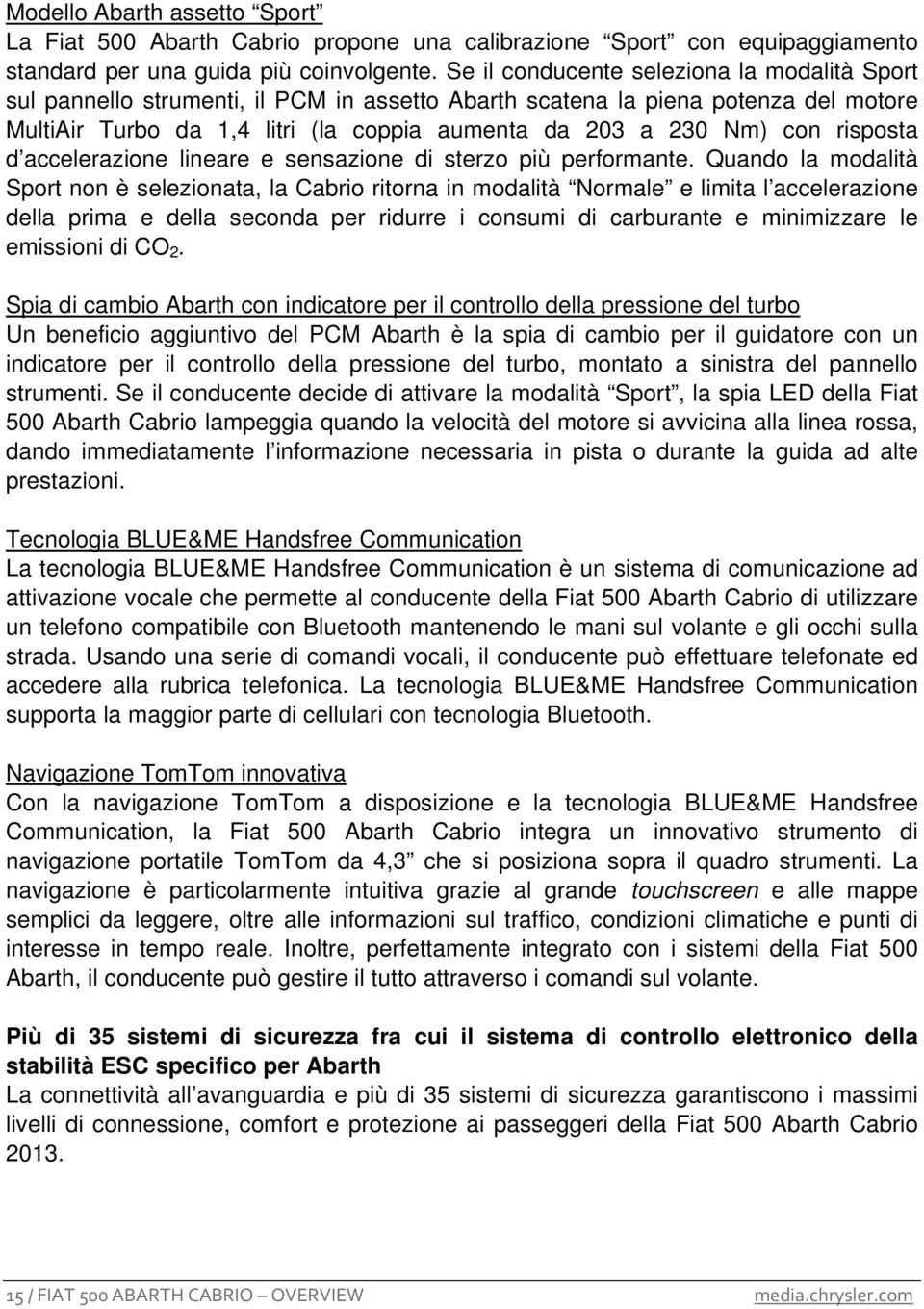 risposta d accelerazione lineare e sensazione di sterzo più performante.