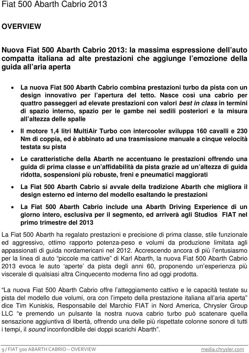 Nasce così una cabrio per quattro passeggeri ad elevate prestazioni con valori best in class in termini di spazio interno, spazio per le gambe nei sedili posteriori e la misura all altezza delle