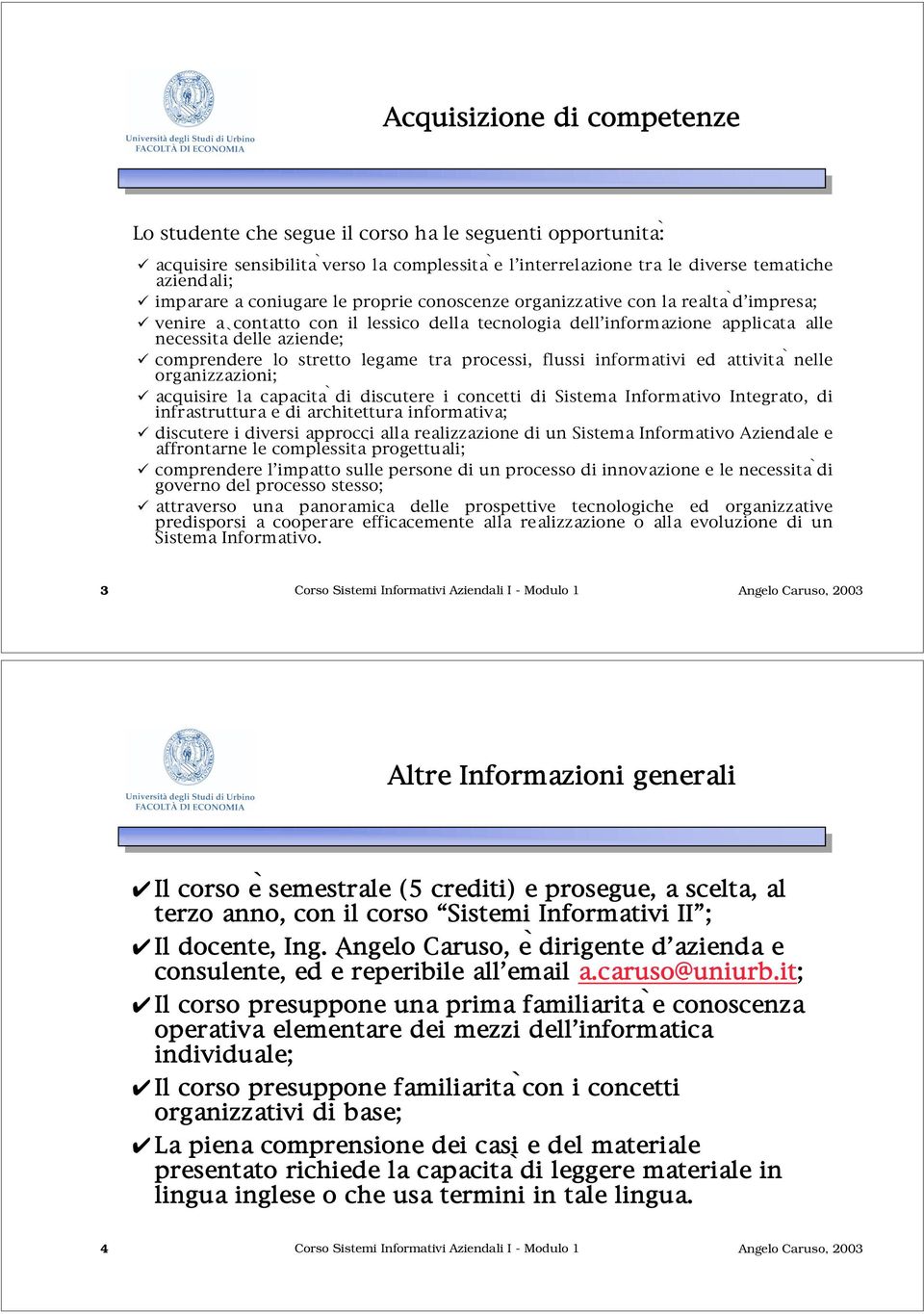 stretto legame tra processi, flussi informativi ed attività nelle organizzazioni; acquisire la capacità di discutere i concetti di Sistema Informativo Integrato, di infrastruttura e di architettura