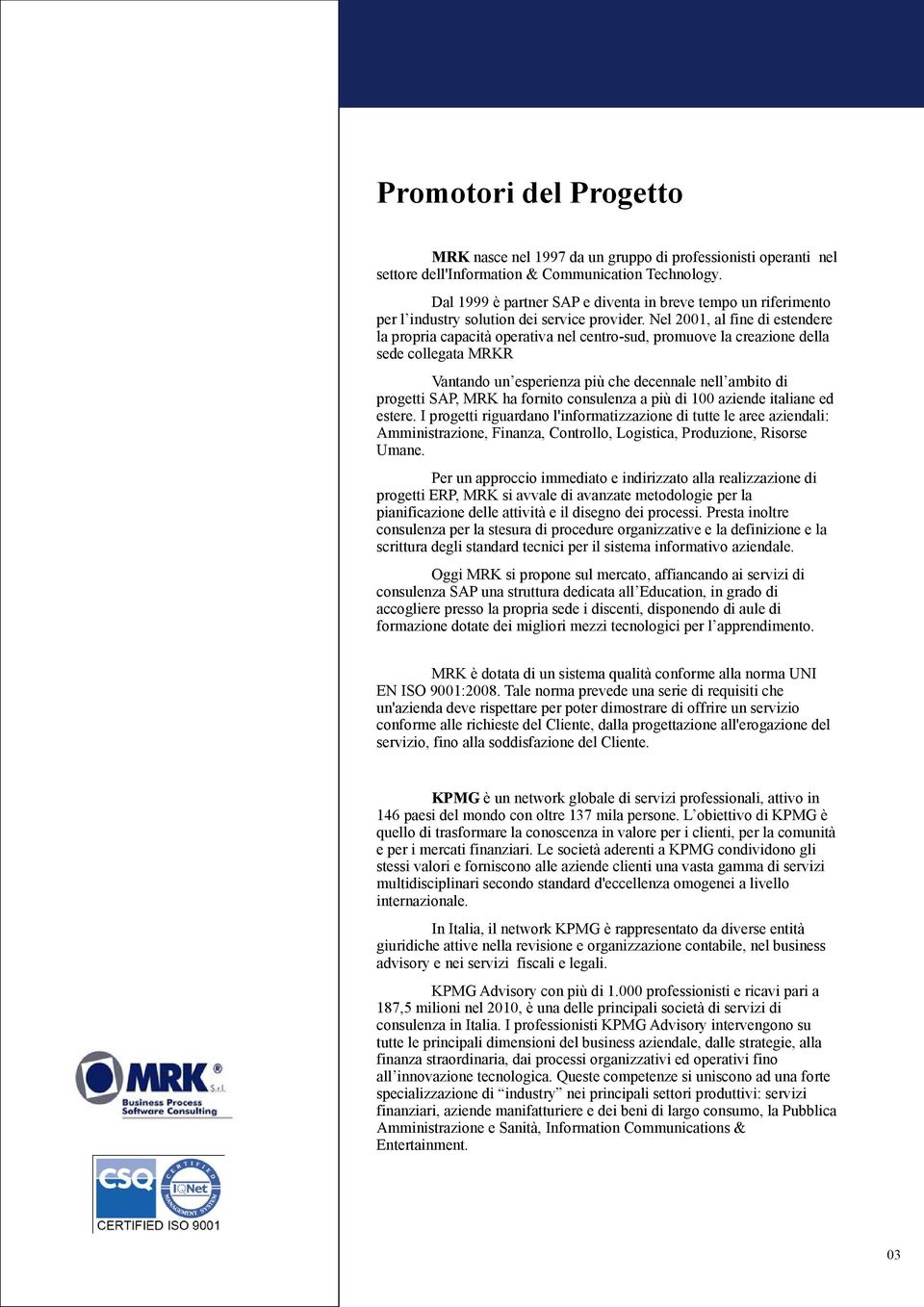 Nel 2001, al fine di estendere la propria capacità operativa nel centro-sud, promuove la creazione della sede collegata MRKR Vantando un esperienza più che decennale nell ambito di progetti SAP, MRK