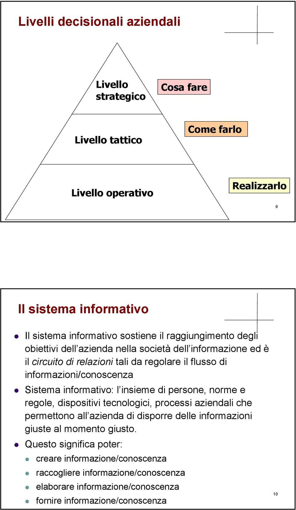 informazioni/conoscenza Sistema informativo: l insieme di persone, norme e regole, dispositivi tecnologici, processi aziendali che permettono all azienda di disporre