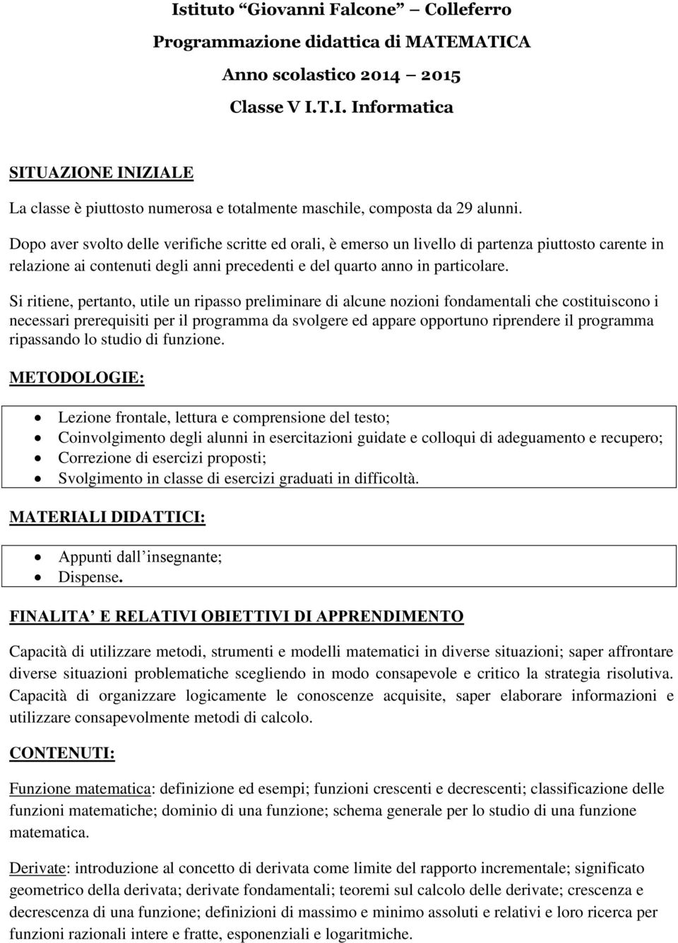 Si ritiene, pertanto, utile un ripasso preliminare di alcune nozioni fondamentali che costituiscono i necessari prerequisiti per il programma da svolgere ed appare opportuno riprendere il programma