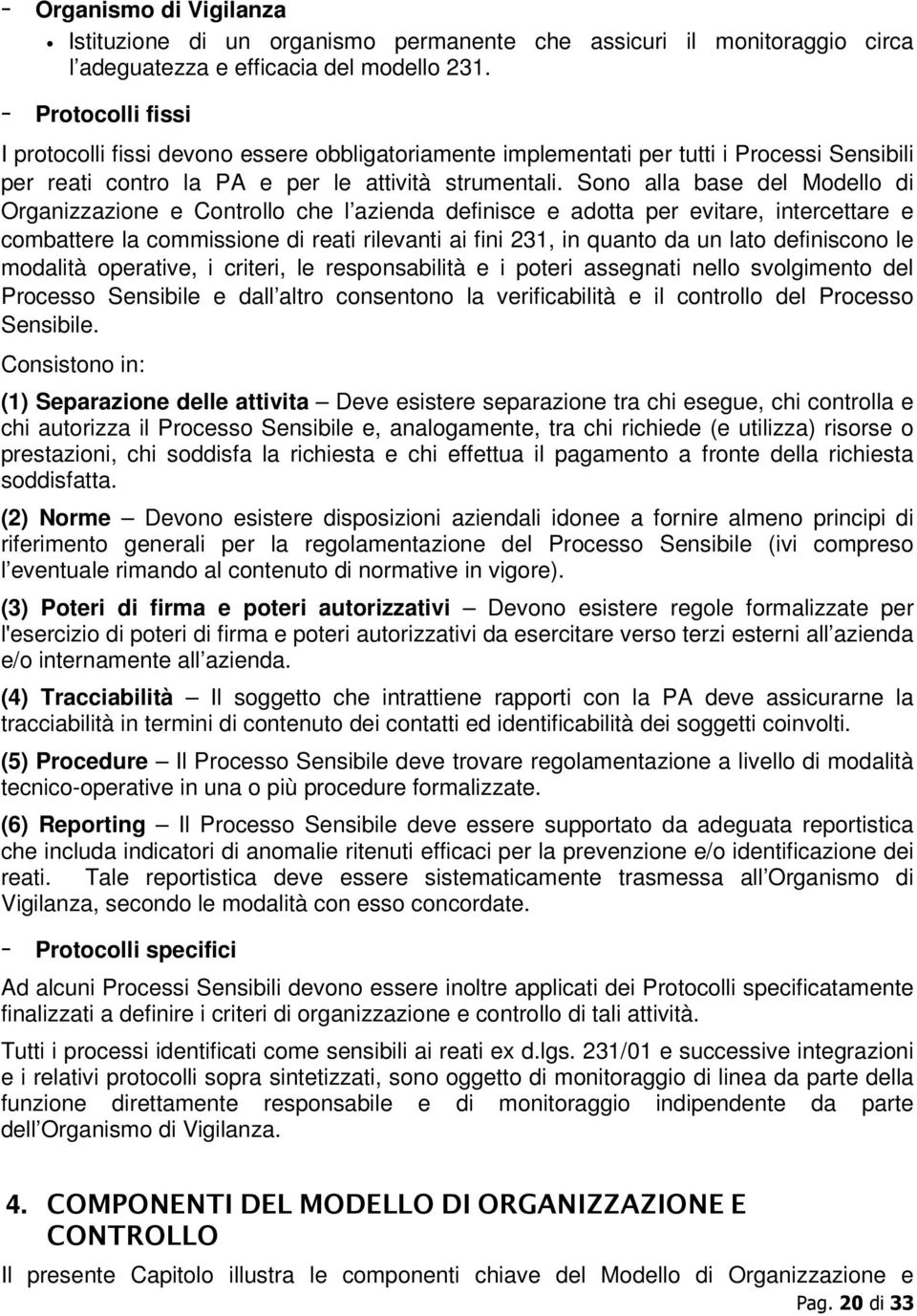 Sono alla base del Modello di Organizzazione e Controllo che l azienda definisce e adotta per evitare, intercettare e combattere la commissione di reati rilevanti ai fini 231, in quanto da un lato