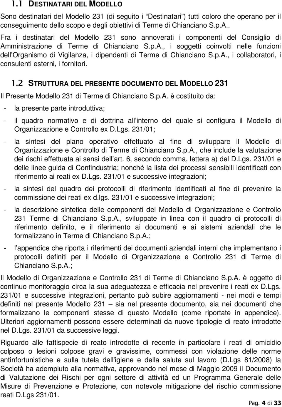 2 STRUTTURA DEL PRESENTE DOCUMENTO DEL MODELLO 231 Il Presente Modello 231 di Terme di Chianciano S.p.A. è costituito da: - la presente parte introduttiva; - il quadro normativo e di dottrina all interno del quale si configura il Modello di Organizzazione e Controllo ex D.