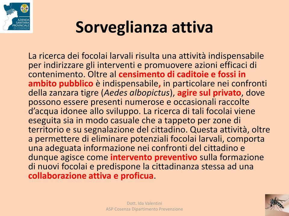 numerose e occasionali raccolte d acqua idonee allo sviluppo. La ricerca di tali focolai viene eseguita sia in modo casuale che a tappeto per zone di territorio e su segnalazione del cittadino.