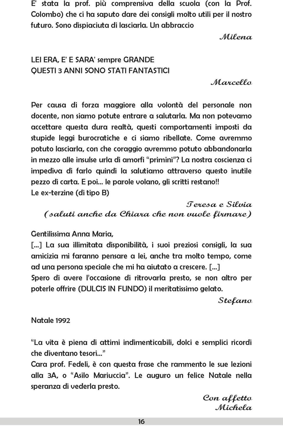 salutarla. Ma non potevamo accettare questa dura realtà, questi comportamenti imposti da stupide leggi burocratiche e ci siamo ribellate.