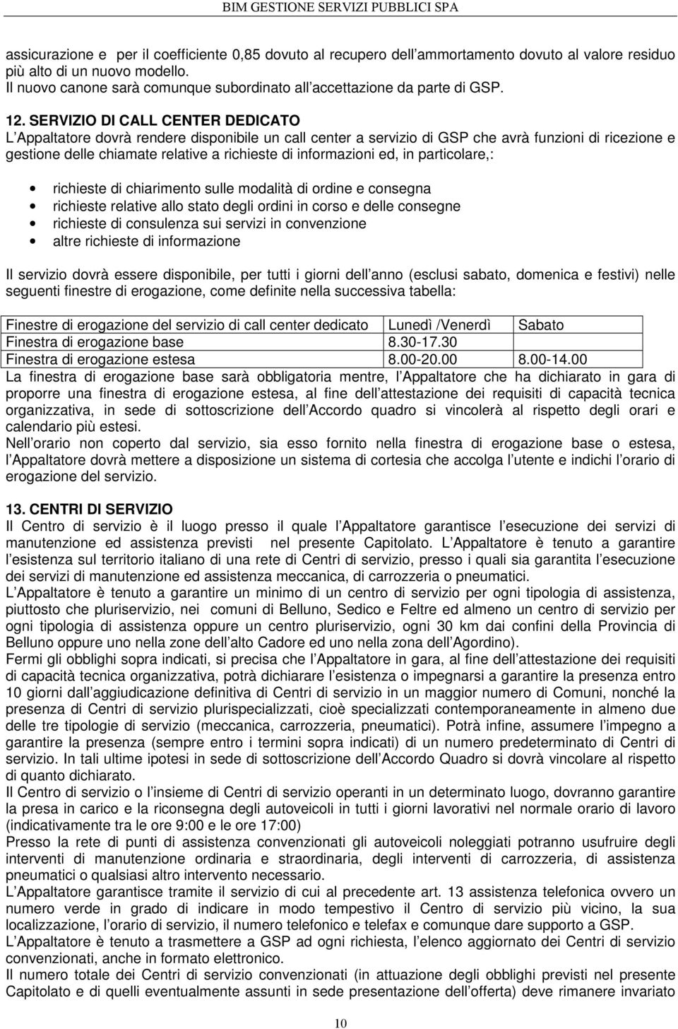 SERVIZIO DI CALL CENTER DEDICATO L Appaltatore dovrà rendere disponibile un call center a servizio di GSP che avrà funzioni di ricezione e gestione delle chiamate relative a richieste di informazioni