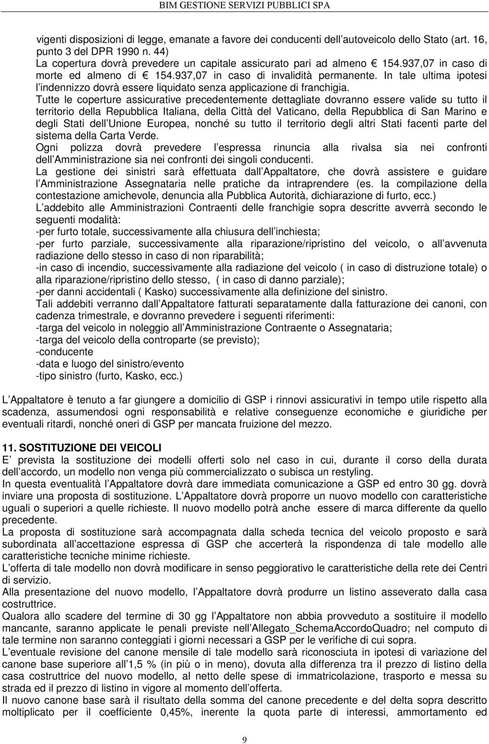 In tale ultima ipotesi l indennizzo dovrà essere liquidato senza applicazione di franchigia.