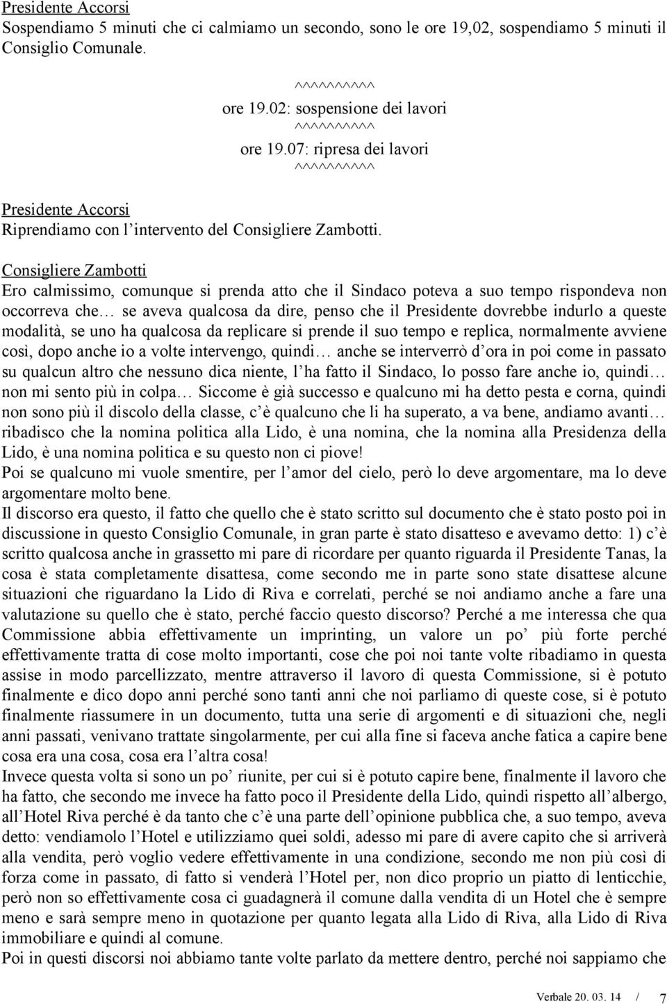 Consigliere Zambotti Ero calmissimo, comunque si prenda atto che il Sindaco poteva a suo tempo rispondeva non occorreva che se aveva qualcosa da dire, penso che il Presidente dovrebbe indurlo a