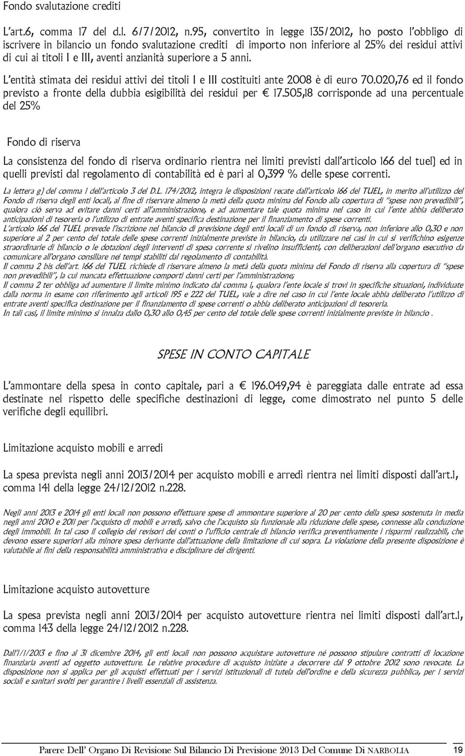 anzianità superiore a 5 anni. L entità stimata dei residui attivi dei titoli I e III costituiti ante 2008 è di euro 70.020,76 ed il fondo previsto a fronte della dubbia esigibilità dei residui per 17.