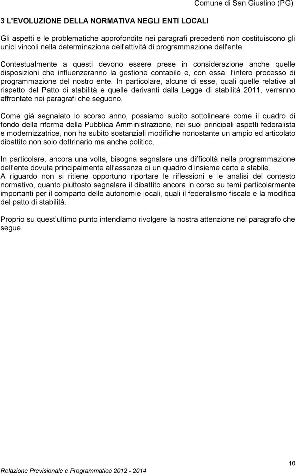 Contestualmente a questi devono essere prese in considerazione anche quelle disposizioni che influenzeranno la gestione contabile e, con essa, l intero processo di programmazione del nostro ente.