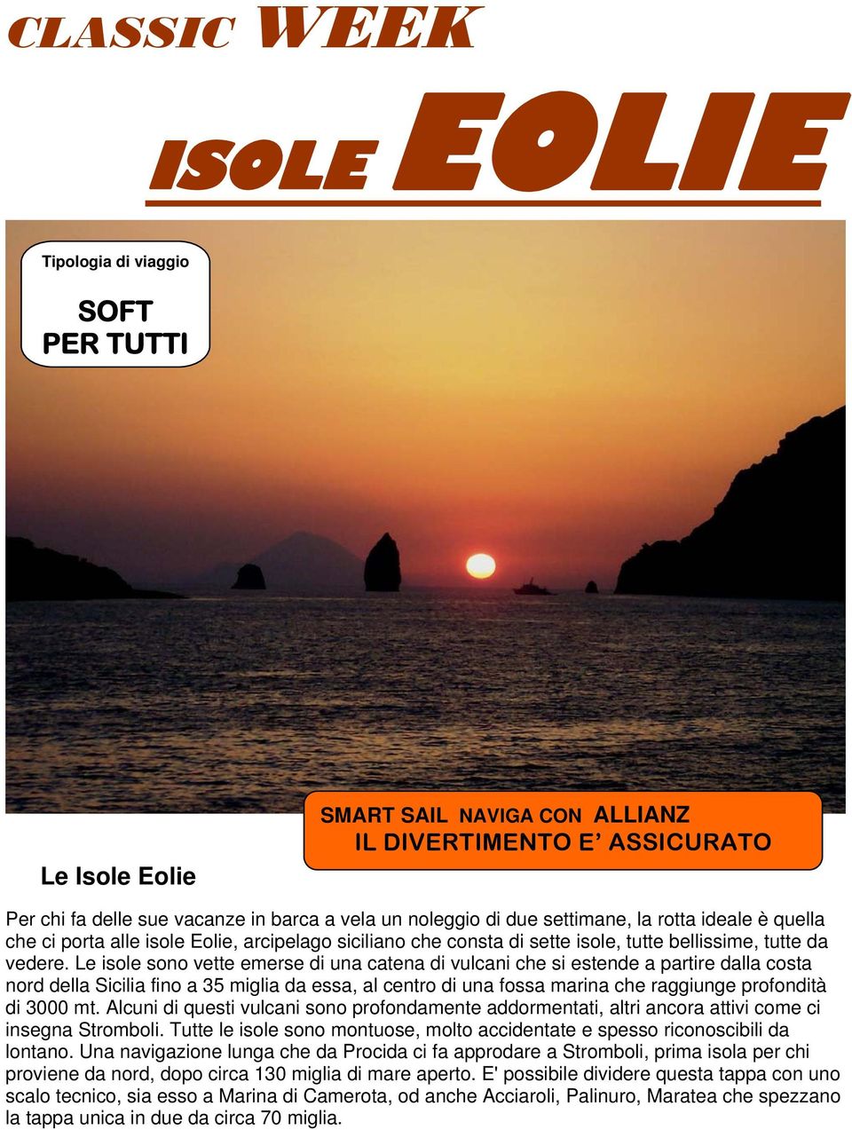 Le isole sono vette emerse di una catena di vulcani che si estende a partire dalla costa nord della Sicilia fino a 35 miglia da essa, al centro di una fossa marina che raggiunge profondità di 3000 mt.