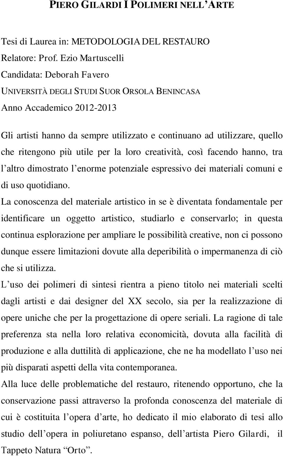 ritengono più utile per la loro creatività, così facendo hanno, tra l altro dimostrato l enorme potenziale espressivo dei materiali comuni e di uso quotidiano.