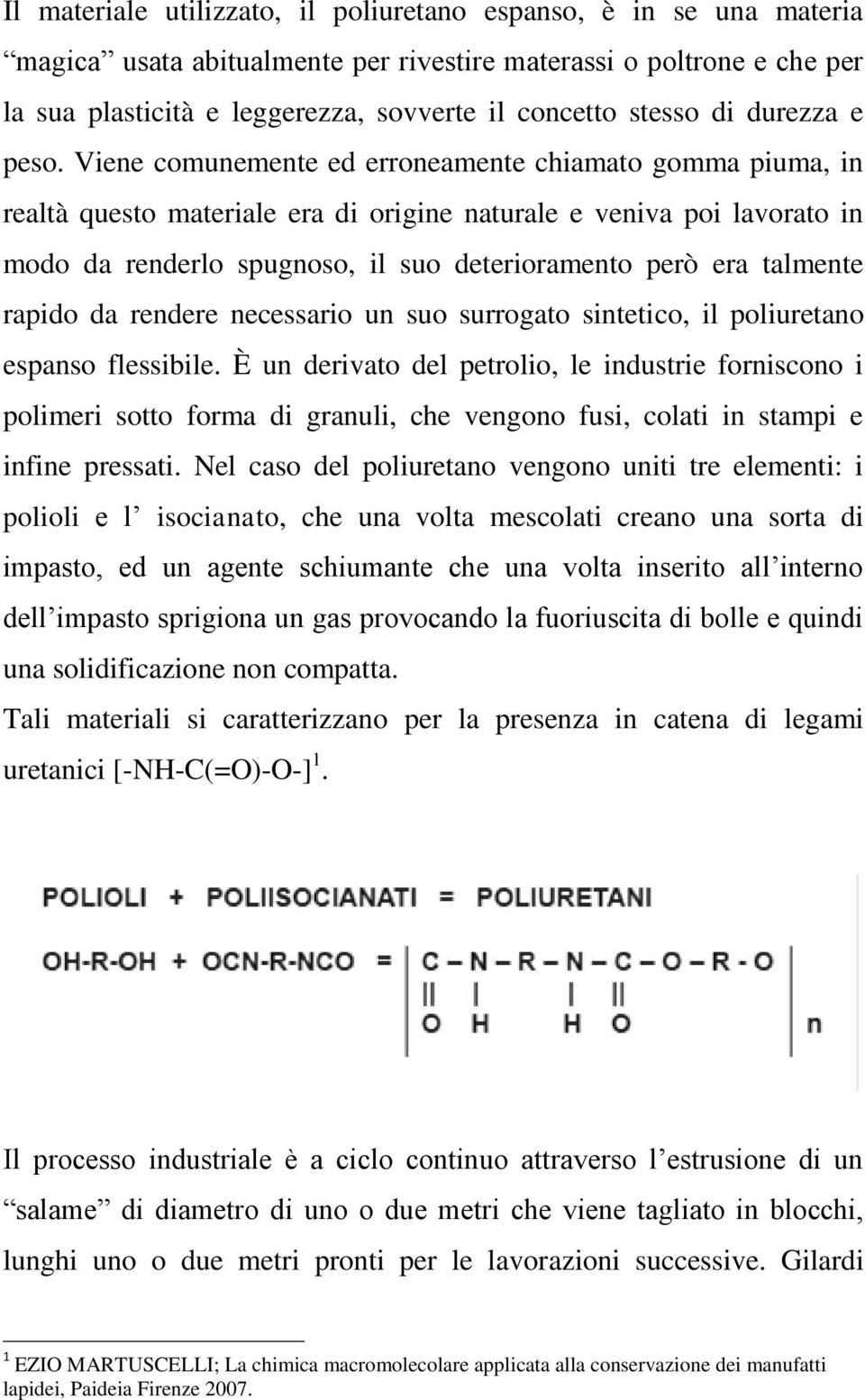 Viene comunemente ed erroneamente chiamato gomma piuma, in realtà questo materiale era di origine naturale e veniva poi lavorato in modo da renderlo spugnoso, il suo deterioramento però era talmente