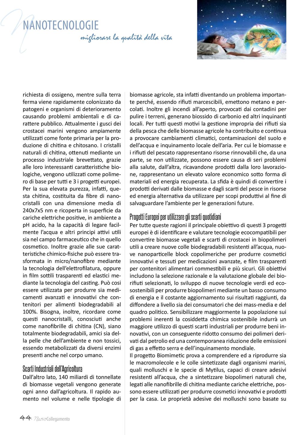 I cristalli naturali di chitina, ottenuti mediante un processo industriale brevettato, grazie alle loro interessanti caratteristiche biologiche, vengono utilizzati come polimero di base per tutti e 3