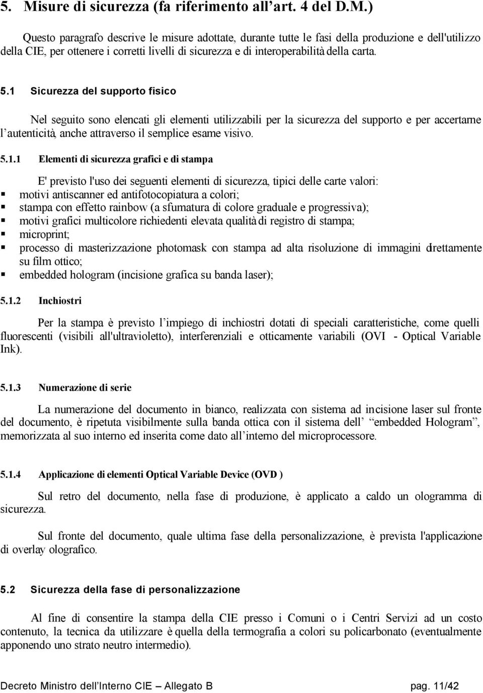 Elementi di sicurezza grafici e di stampa E' previsto l'uso dei seguenti elementi di sicurezza, tipici delle carte valori: motivi antiscanner ed antifotocopiatura a colori; stampa con effetto rainbow