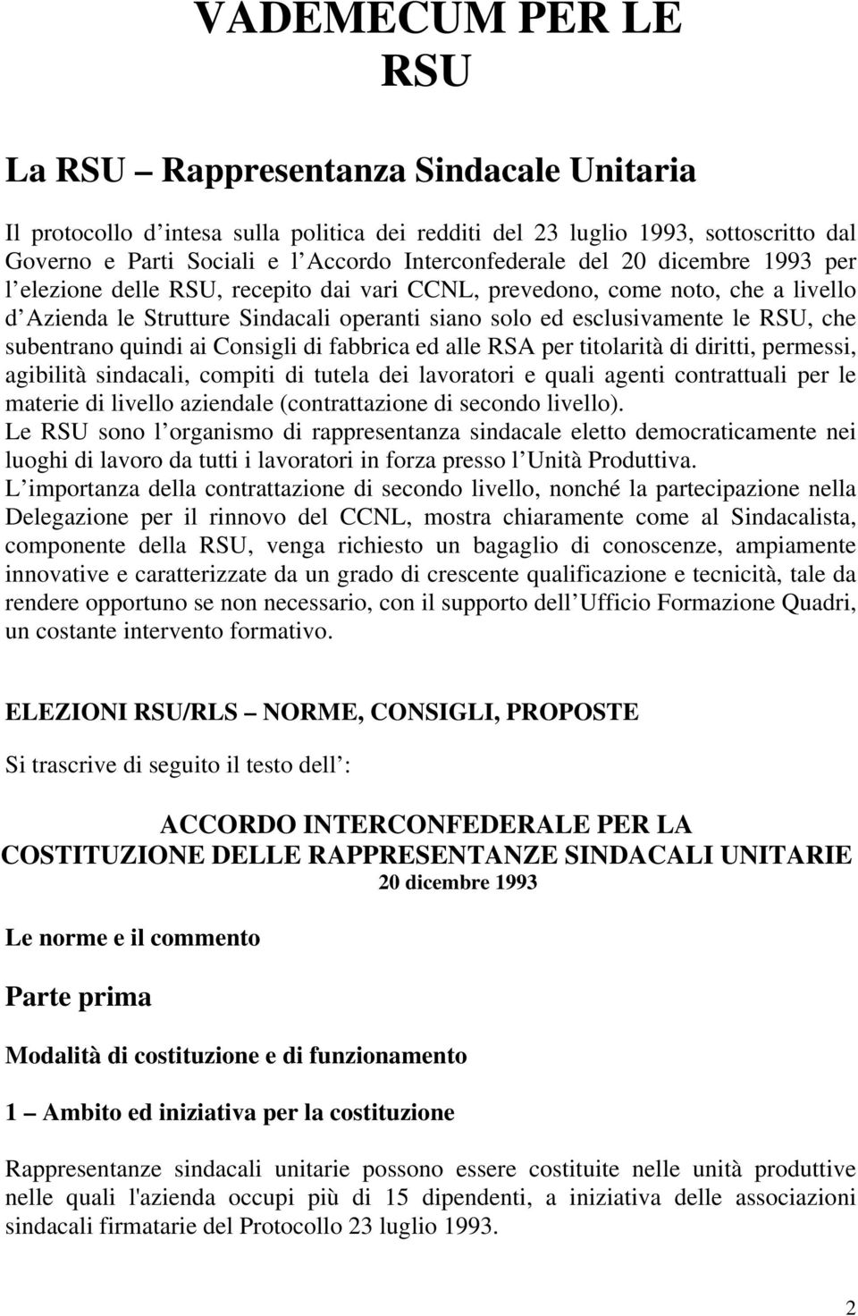 RSU, che subentrano quindi ai Consigli di fabbrica ed alle RSA per titolarità di diritti, permessi, agibilità sindacali, compiti di tutela dei lavoratori e quali agenti contrattuali per le materie di