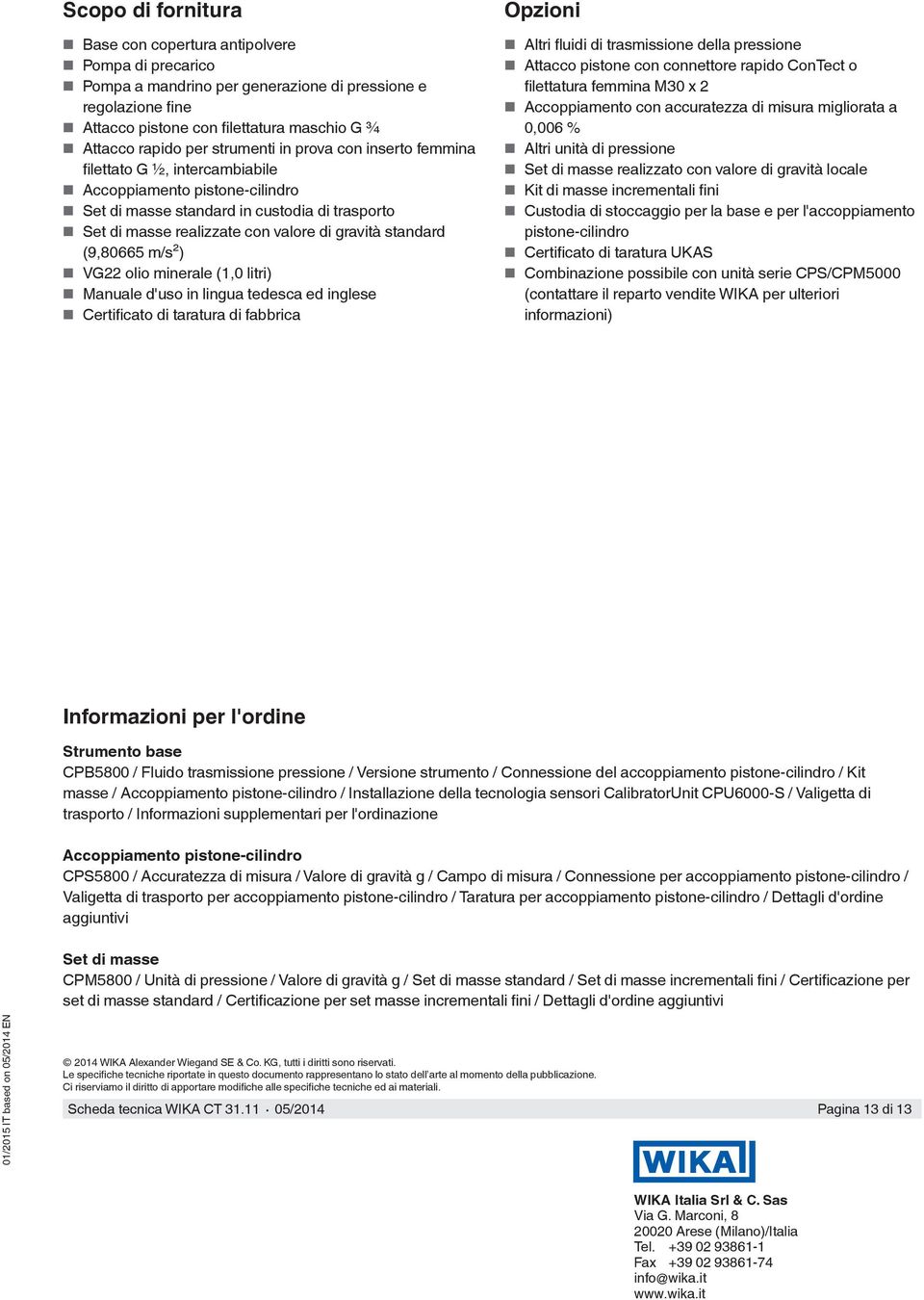 standard (9,80665 m/s²) VG22 olio minerale (1,0 litri) Manuale d'uso in lingua tedesca ed inglese Certificato di taratura di fabbrica Opzioni Altri fluidi di trasmissione della pressione Attacco