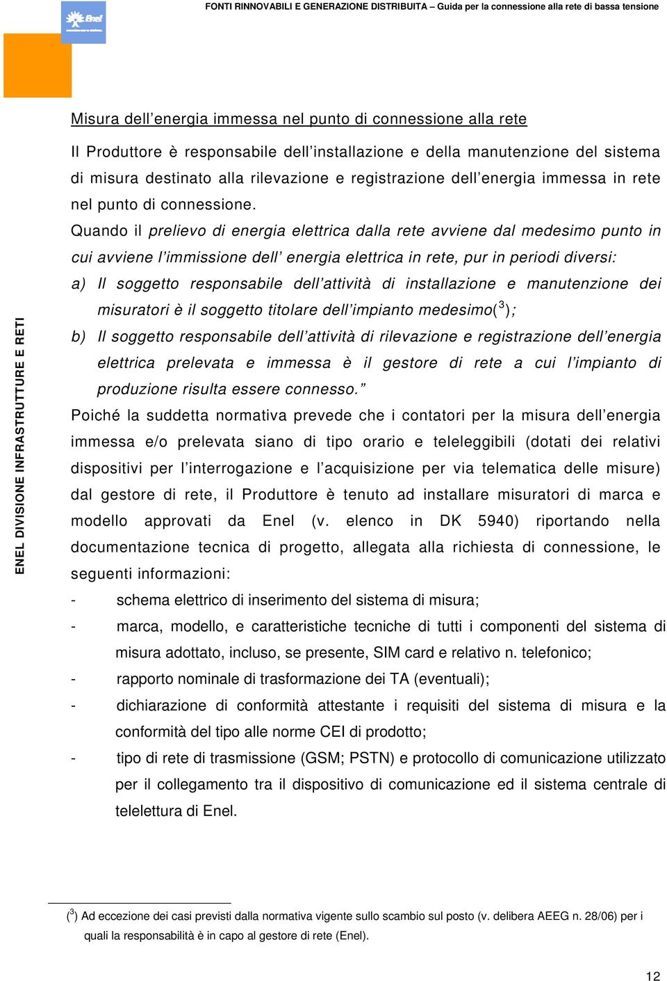 Quando il prelievo di energia elettrica dalla rete avviene dal medesimo punto in cui avviene l immissione dell energia elettrica in rete, pur in periodi diversi: a) Il soggetto responsabile dell