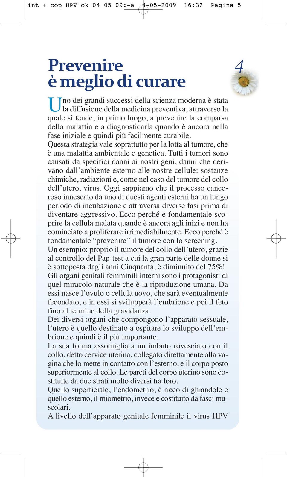 Questa strategia vale soprattutto per la lotta al tumore, che è una malattia ambientale e genetica.