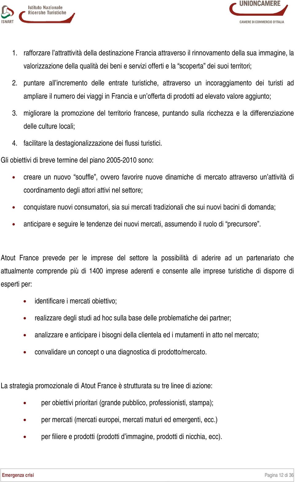 migliorare la promozione del territorio francese, puntando sulla ricchezza e la differenziazione delle culture locali; 4. facilitare la destagionalizzazione dei flussi turistici.