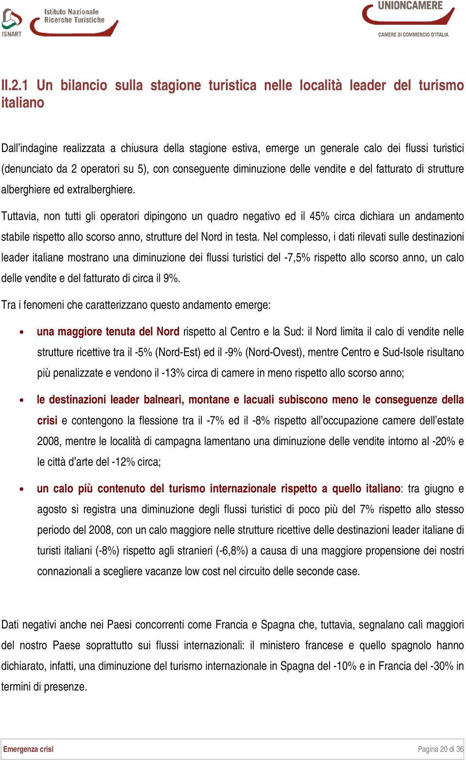 Tuttavia, non tutti gli operatori dipingono un quadro negativo ed il 45% circa dichiara un andamento stabile rispetto allo scorso anno, strutture del Nord in testa.