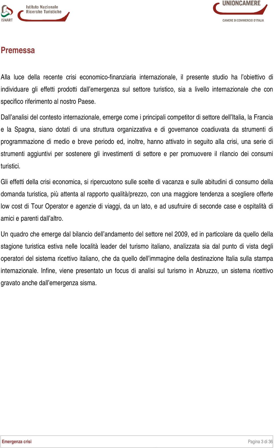 Dall analisi del contesto internazionale, emerge come i principali competitor di settore dell Italia, la Francia e la Spagna, siano dotati di una struttura organizzativa e di governance coadiuvata da