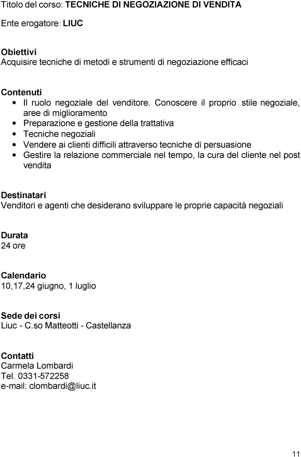 Conoscere il proprio stile negoziale, aree di miglioramento Preparazione e gestione della trattativa Tecniche negoziali Vendere ai clienti difficili attraverso