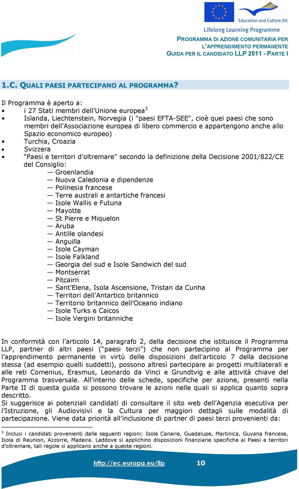 appartengono anche allo Spazio economico europeo) Turchia, Croazia Svizzera "Paesi e territori d oltremare" secondo la definizione della Decisione 2001/822/CE del Consiglio: Groenlandia Nuova