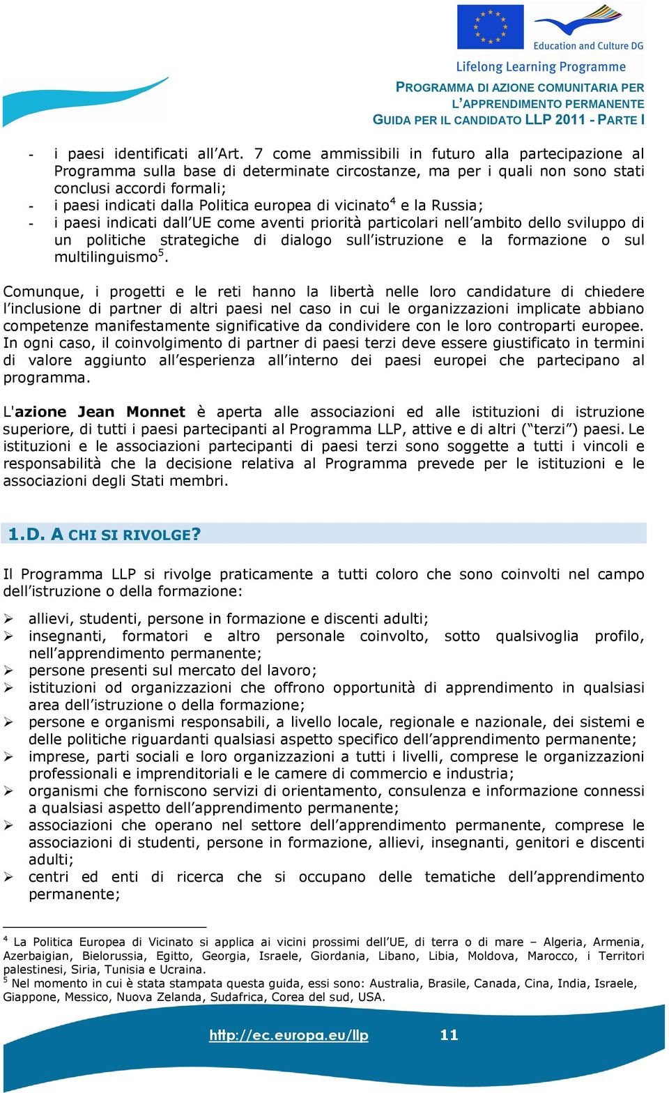 di vicinato 4 e la Russia; - i paesi indicati dall UE come aventi priorità particolari nell ambito dello sviluppo di un politiche strategiche di dialogo sull istruzione e la formazione o sul