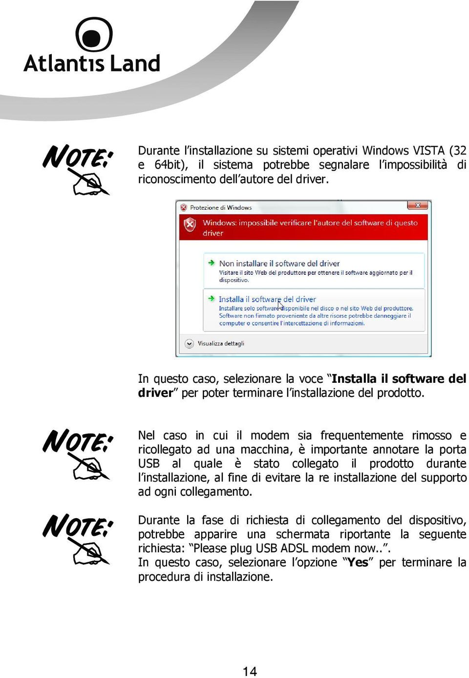 Nel caso in cui il modem sia frequentemente rimosso e ricollegato ad una macchina, è importante annotare la porta USB al quale è stato collegato il prodotto durante l installazione, al fine di