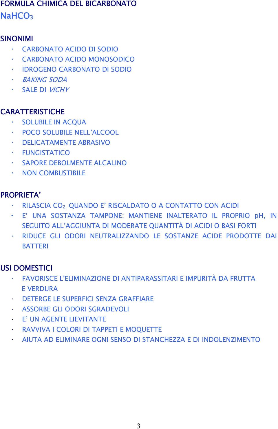 MANTIENE INALTERATO IL PROPRIO ph, IN SEGUITO ALL AGGIUNTA DI MODERATE QUANTITÀ DI ACIDI O BASI FORTI RIDUCE GLI ODORI NEUTRALIZZANDO LE SOSTANZE ACIDE PRODOTTE DAI BATTERI USI DOMESTICI FAVORISCE