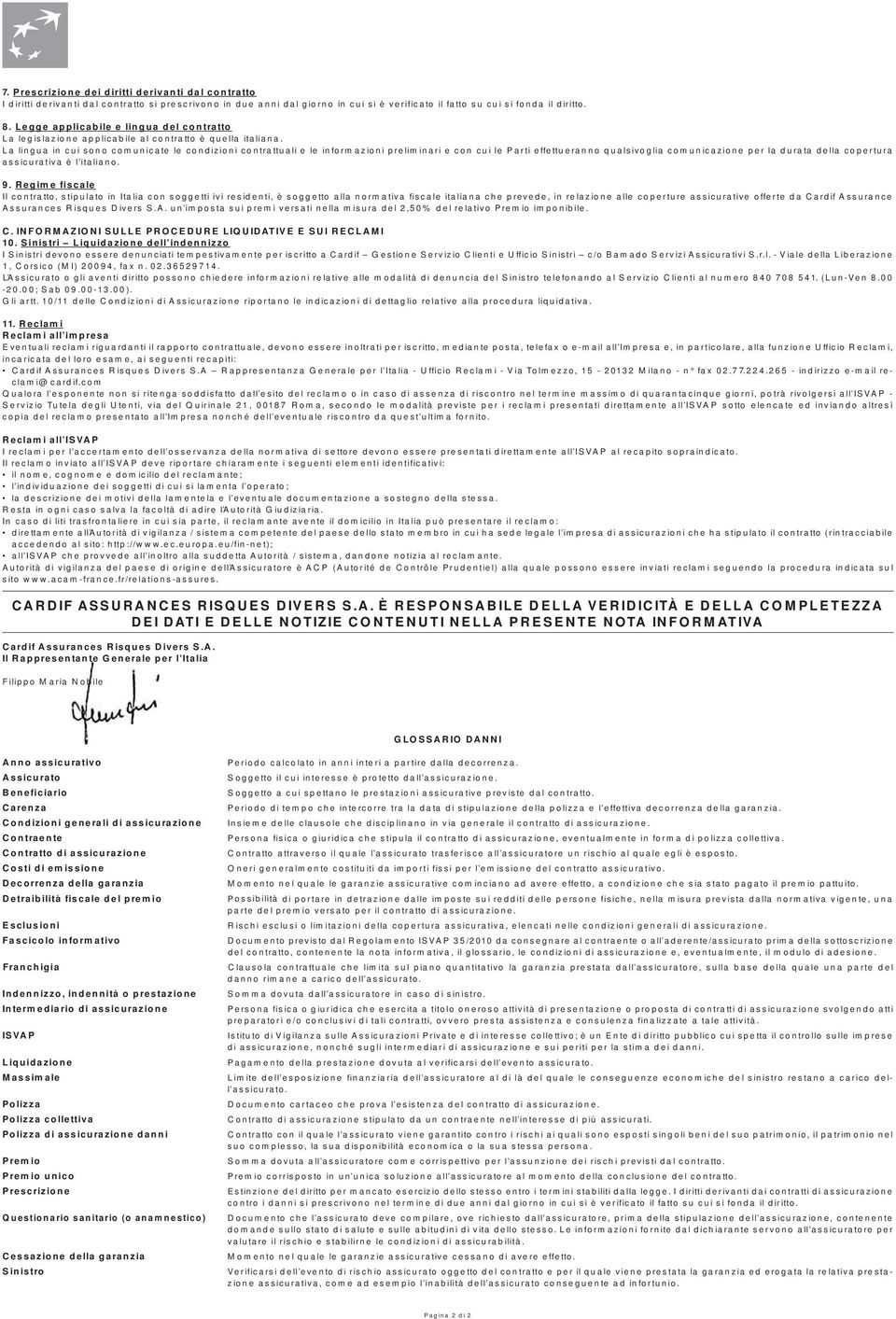 La lingua in cui sono comunicate le condizioni contrattuali e le informazioni preliminari e con cui le Parti effettueranno qualsivoglia comunicazione per la durata della copertura assicurativa è l