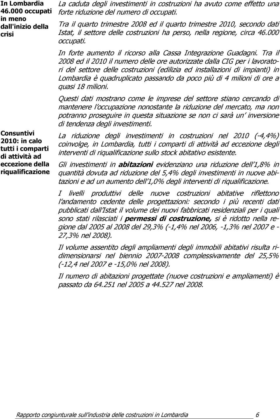 effetto una forte riduzione del numero di occupati. Tra il quarto trimestre 2008 ed il quarto trimestre 2010, secondo dati Istat, il settore delle costruzioni ha perso, nella regione, circa 46.