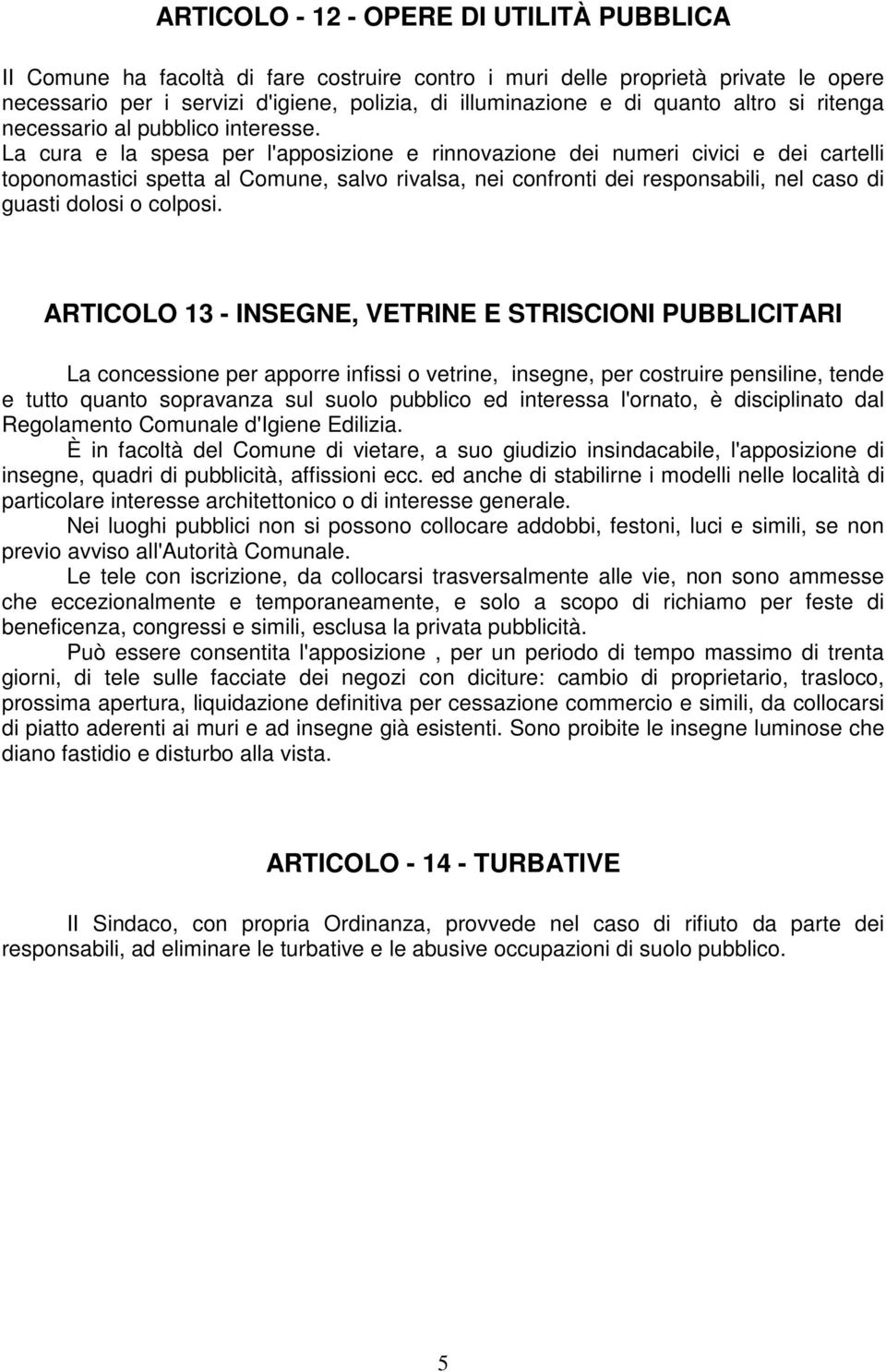 La cura e la spesa per l'apposizione e rinnovazione dei numeri civici e dei cartelli toponomastici spetta al Comune, salvo rivalsa, nei confronti dei responsabili, nel caso di guasti dolosi o colposi.