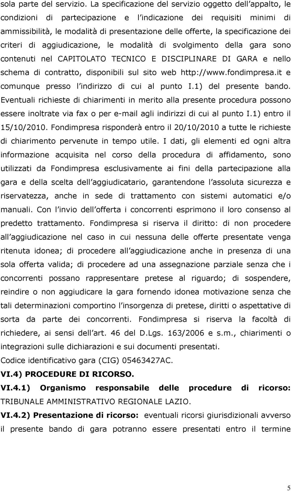 specificazione dei criteri di aggiudicazione, le modalità di svolgimento della gara sono contenuti nel CAPITOLATO TECNICO E DISCIPLINARE DI GARA e nello schema di contratto, disponibili sul sito web