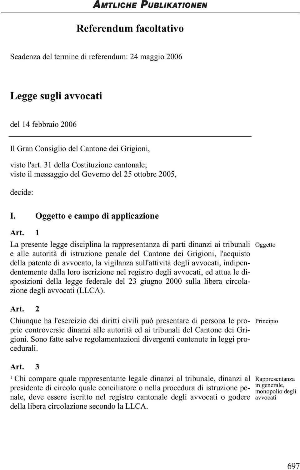 La presente legge disciplina la rappresentanza di parti dinanzi ai tribunali Oggetto e alle autorità di istruzione penale del Cantone dei Grigioni, l'acquisto della patente di avvocato, la vigilanza