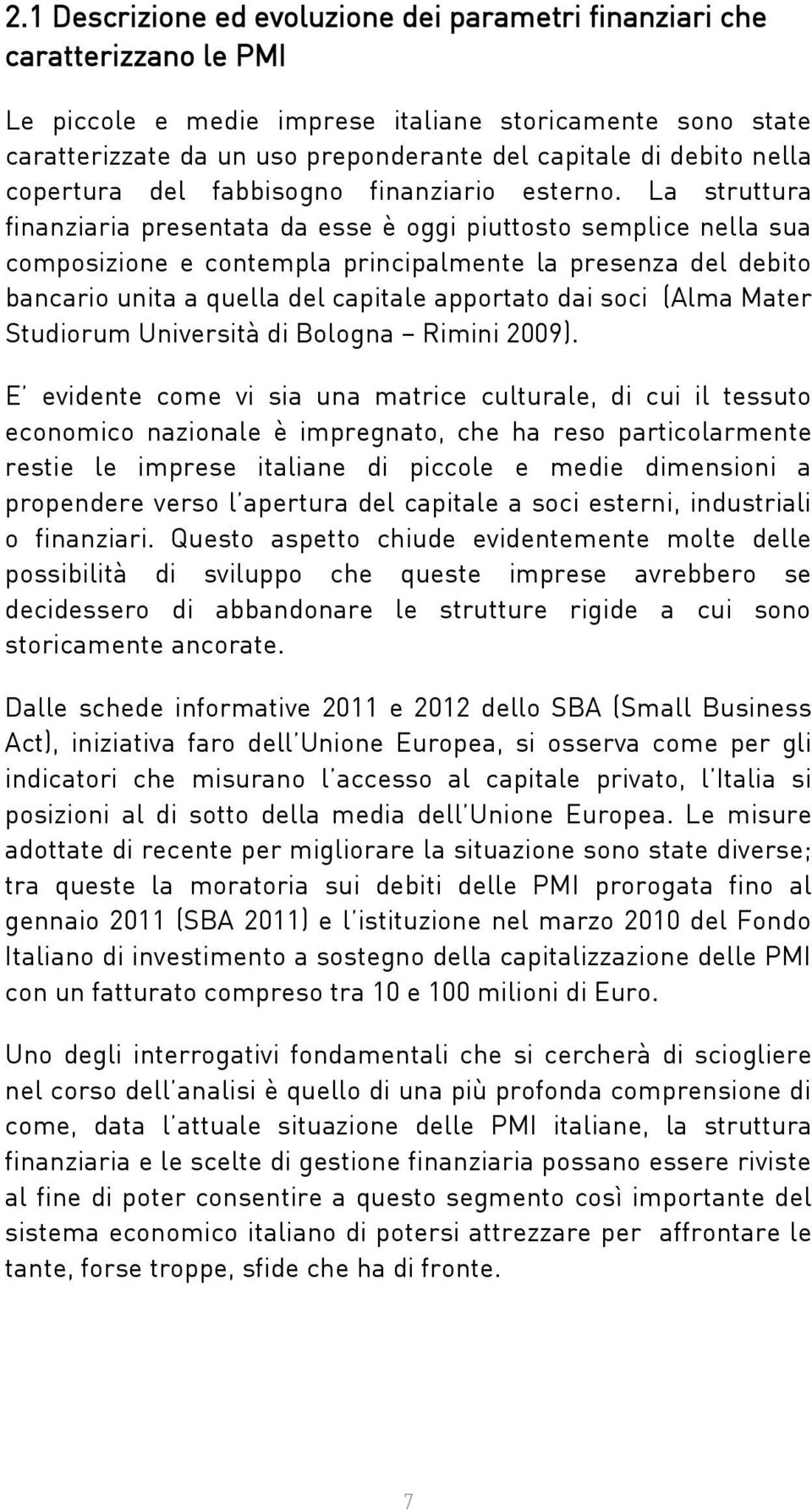 La struttura finanziaria presentata da esse è oggi piuttosto semplice nella sua composizione e contempla principalmente la presenza del debito bancario unita a quella del capitale apportato dai soci